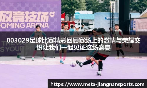 003029足球比赛精彩回顾赛场上的激情与荣耀交织让我们一起见证这场盛宴