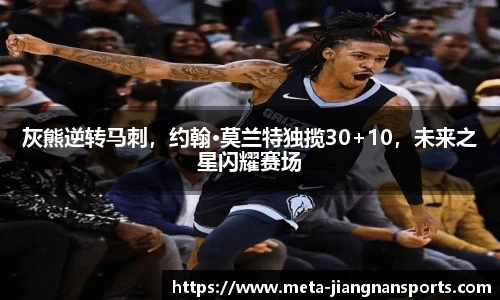 灰熊逆转马刺，约翰·莫兰特独揽30+10，未来之星闪耀赛场