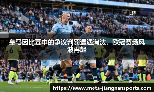皇马因比赛中的争议判罚遭遇淘汰，欧冠赛场风波再起