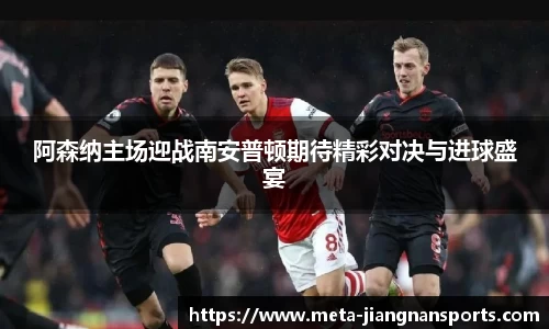 阿森纳主场迎战南安普顿期待精彩对决与进球盛宴