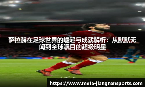 萨拉赫在足球世界的崛起与成就解析：从默默无闻到全球瞩目的超级明星