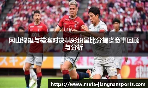 冈山绿雉与横滨对决精彩纷呈比分揭晓赛事回顾与分析