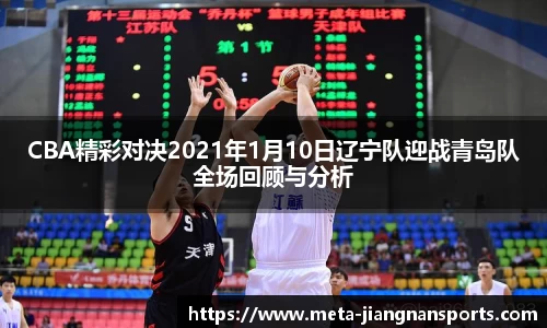 CBA精彩对决2021年1月10日辽宁队迎战青岛队全场回顾与分析