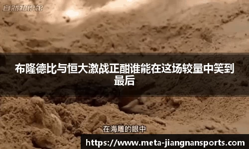 布隆德比与恒大激战正酣谁能在这场较量中笑到最后