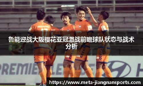 鲁能迎战大阪樱花亚冠激战前瞻球队状态与战术分析