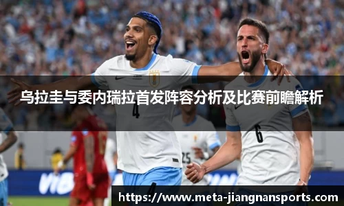 乌拉圭与委内瑞拉首发阵容分析及比赛前瞻解析