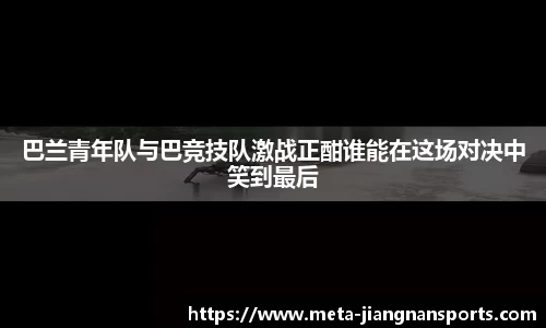 巴兰青年队与巴竞技队激战正酣谁能在这场对决中笑到最后