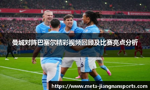 曼城对阵巴塞尔精彩视频回顾及比赛亮点分析