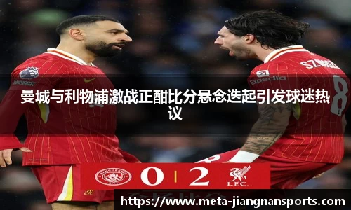曼城与利物浦激战正酣比分悬念迭起引发球迷热议