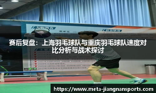 赛后复盘：上海羽毛球队与重庆羽毛球队速度对比分析与战术探讨