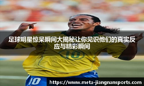 足球明星惊呆瞬间大揭秘让你见识他们的真实反应与精彩瞬间