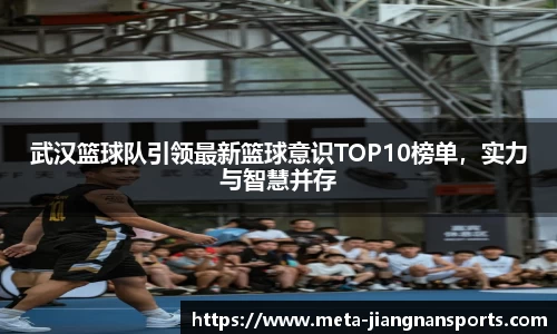 武汉篮球队引领最新篮球意识TOP10榜单，实力与智慧并存