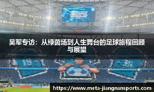 吴军专访：从绿茵场到人生舞台的足球旅程回顾与展望