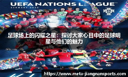 足球场上的闪耀之星：探讨大家心目中的足球明星与他们的魅力