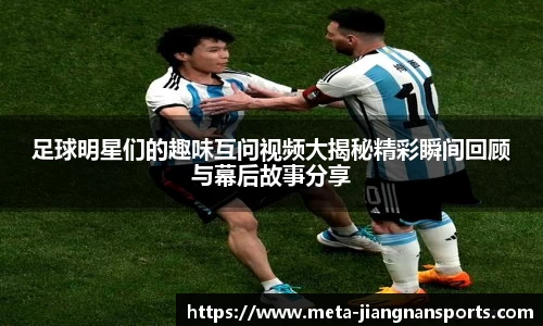 足球明星们的趣味互问视频大揭秘精彩瞬间回顾与幕后故事分享